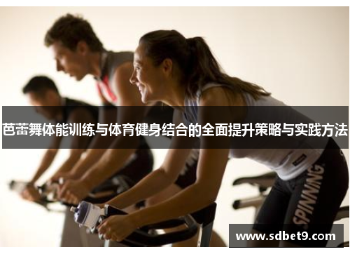 芭蕾舞体能训练与体育健身结合的全面提升策略与实践方法