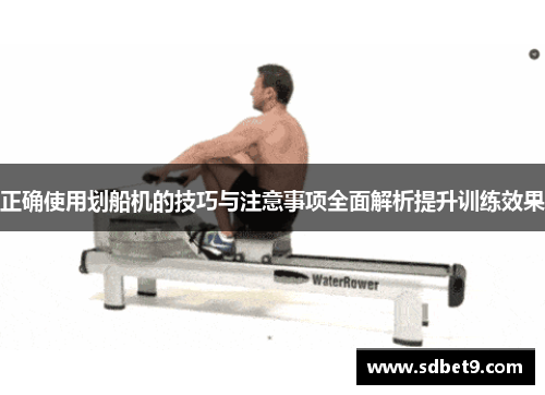 正确使用划船机的技巧与注意事项全面解析提升训练效果